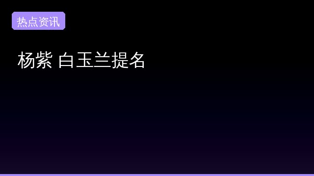 杨紫 白玉兰提名怎么回事？