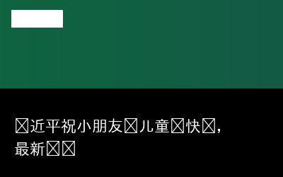 习近平祝小朋友们儿童节快乐，最新动态