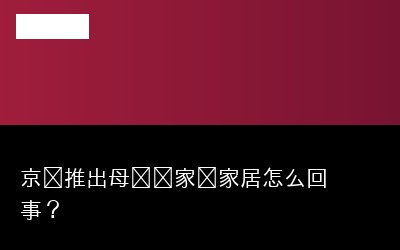 京东推出母婴级家电家居怎么回事？