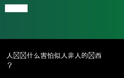 人类为什么害怕似人非人的东西？