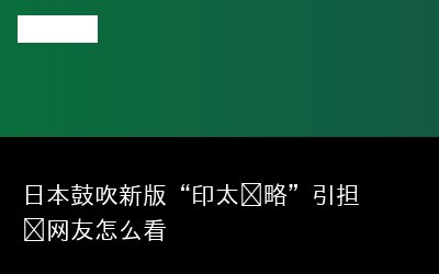 日本鼓吹新版“印太战略”引担忧网友怎么看