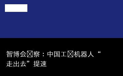 智博会观察：中国工业机器人“走出去”提速