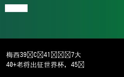 梅西39岁C罗41岁领衔7大40+老将出征世界杯，45岁最老纪录恐被刷新，足球永葆青春？